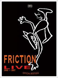 [FRICTION LIVE 2006 - 2007] OFFICIAL BOOTLEG DVD